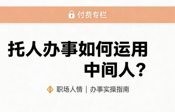 某公众号付费文章：托人办事如何运用中间人？-办公驿站