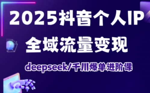 抖音个人IP全域流量变现进阶课，deepseek千川爆单进阶课（更新2026）-办公驿站