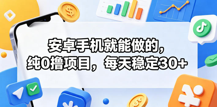安卓手机就能做的，纯0撸项目，每天稳定30+-办公驿站