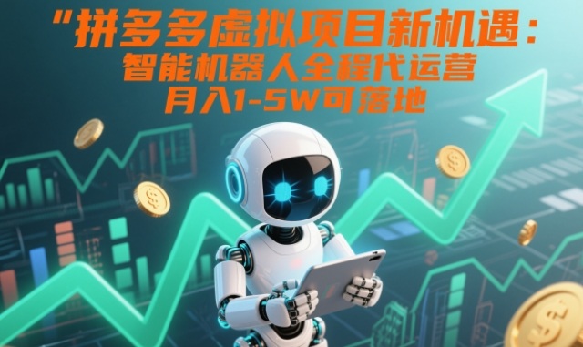 拼多多虚拟项目新机遇：智能机器人全程代运营，月入1-5W可落地【揭秘】-办公驿站