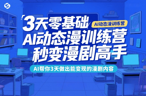 3天零基础AI动态漫训练营，秒变漫剧高手，AI帮你3天做出能变现的漫剧内容-办公驿站