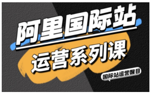 阿里国际站运营系列课，涵盖精准引流、直通车与全站推实战SOP，搭配AI效率工具包与高阶增长玩法（更新）-办公驿站